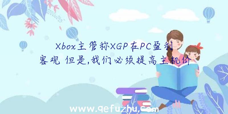 Xbox主管称XGP在PC盈利客观
